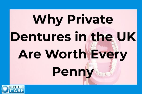 Why Private Dentures in the UK Are Worth Every Penny